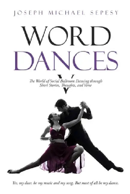 Word Dances V: The World of Social Ballroom Dancing through Short Stories, Thoughts, and Verse by Joseph Michael Sepesy