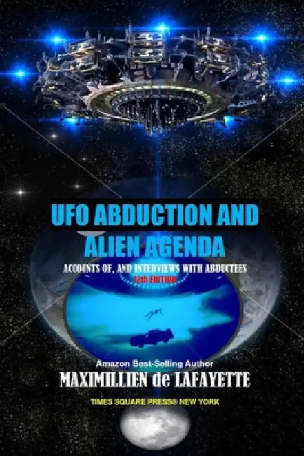 12th Edition. UFO Abduction and Alien Agenda: Accounts of, and interviews with abductees by Maximillien De Lafayette