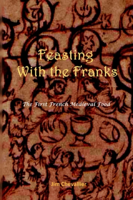 Feasting with the Franks: The First French Medieval Food by Jim Chevallier