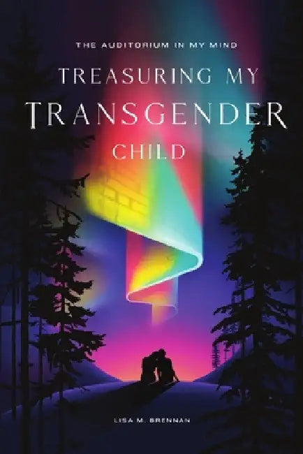 The Auditorium in My Mind: Treasuring My Transgender Child by Lisa Brennan