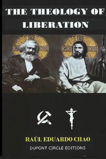 The Theology of Liberation: The Christian-Marxist theological approach seeking the liberation of the poor and the political deliverance of oppressed p by Raul Chao