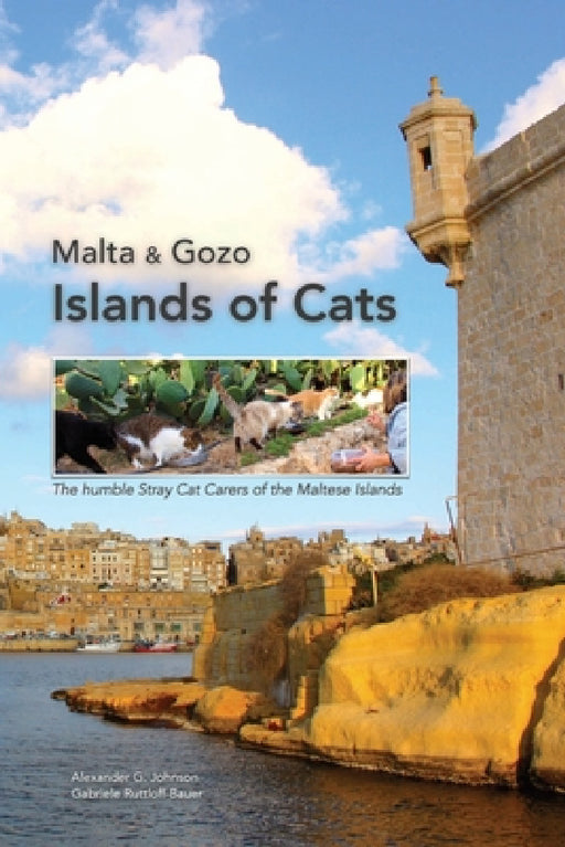 Malta & Gozo - Islands of Cats: The Humble Stray Cat Carers of the Maltese Islands by Alexander G. Johnson, Gabriele Ruttloff-Bauer