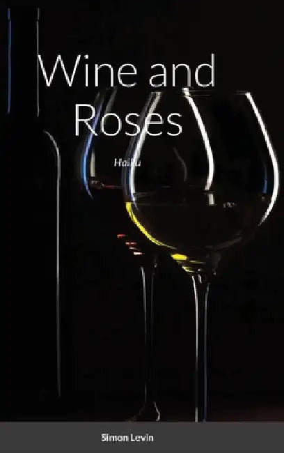Wine and Roses: Haiku by Simon Levin