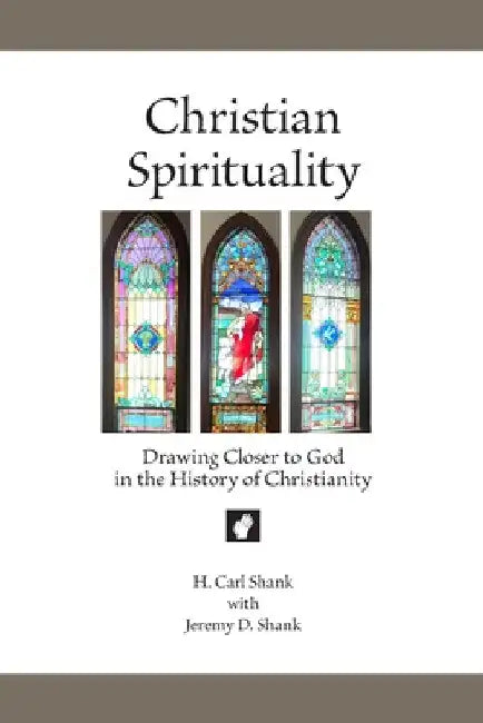Christian Spirituality: Drawing Closer to God in the History of Christianity by Carl Shank