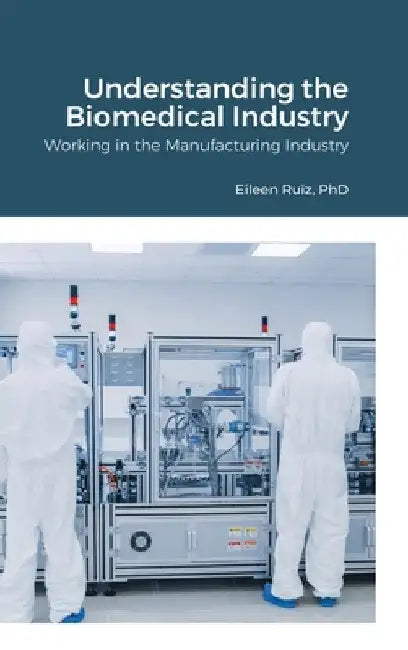 Understanding the Biomedical Industry: Working in the Manufacturing Industry by Eileen Ruiz