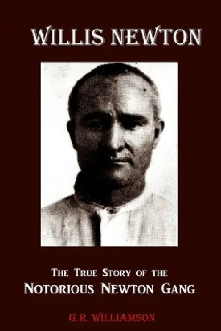 Willis Newton The True Story of the Notorious Newton Gang by G. R. Williamson