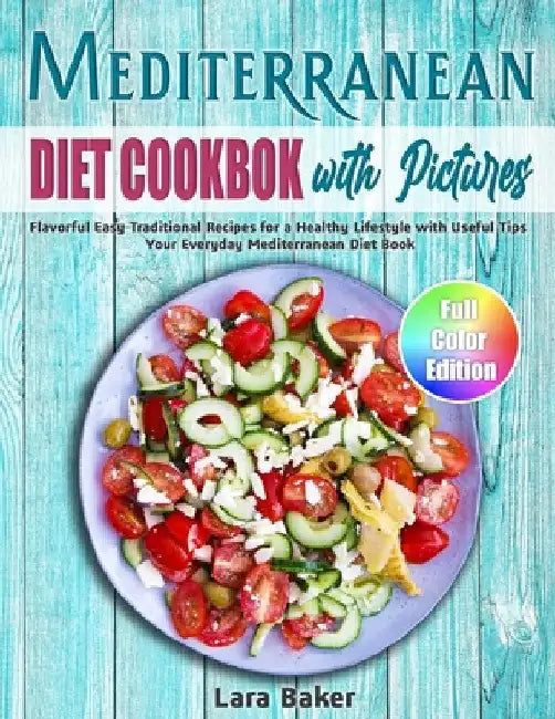 Mediterranean Diet Cookbook with Pictures: Flavorful Easy Traditional Recipes for a Healthy Lifestyle with Useful Tips. Your Everyday Mediterranean Di by Lara Baker