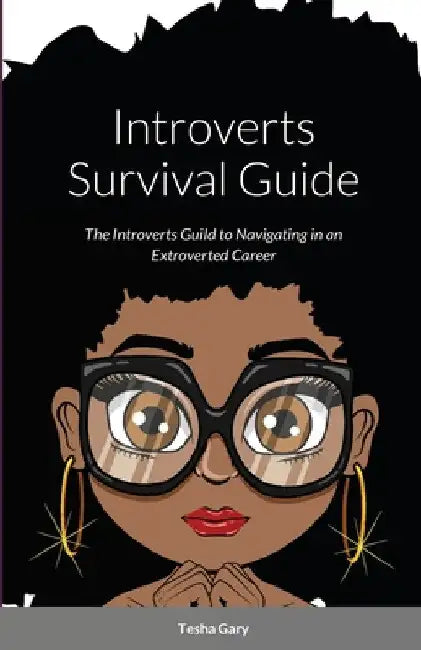 Introverts Survival Guide: The Introverts Guide to Navigating in an Extrovert Career by Tesha Gary