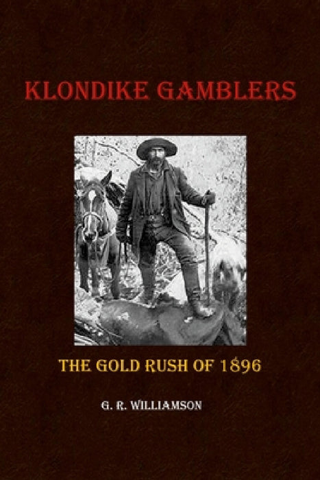 Klondike Gamblers: The Gold Rush of 1896 by G. R. Williamson