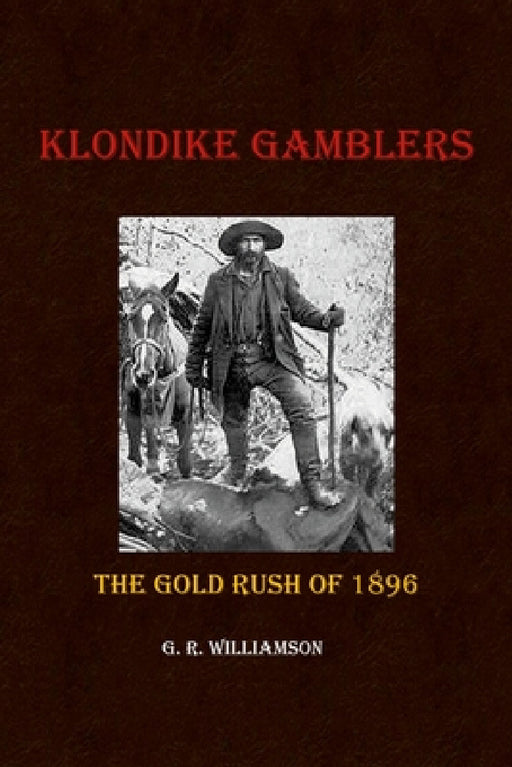 Klondike Gamblers: The Gold Rush of 1896 by G. R. Williamson