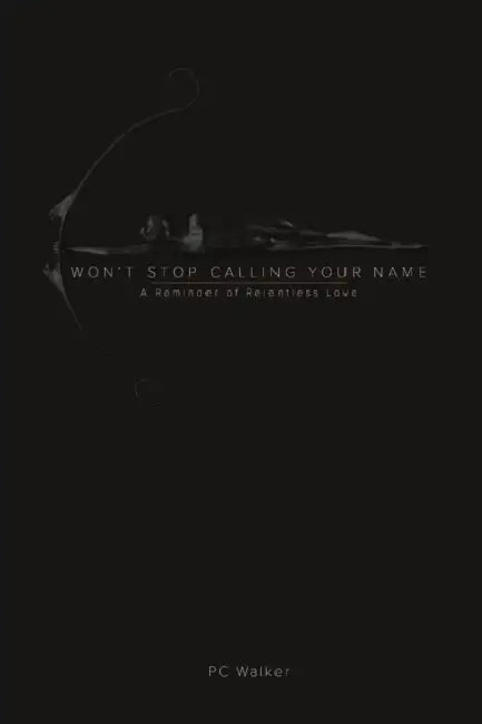 Won't Stop Calling Your Name: A Reminder of Relentless Love by Pc Walker