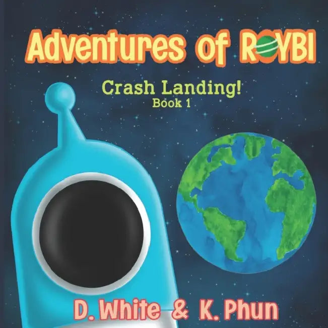Adventures of ROYBI Robot: Crash Landing by D. White, K. Phun, Roybi Robot