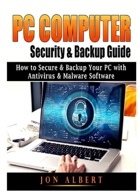 PC Computer Security & Backup Guide: How to Secure & Backup Your PC with Antivirus & Malware Software by Jon Albert
