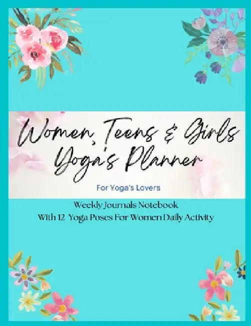Women, Teens & Girls Yoga's Planner - Weekly Journals & Notebook For Yoga's Lovers - Blue Floral Version: 12 Yoga Poses For Women Daily Activity by Christianah Njoku