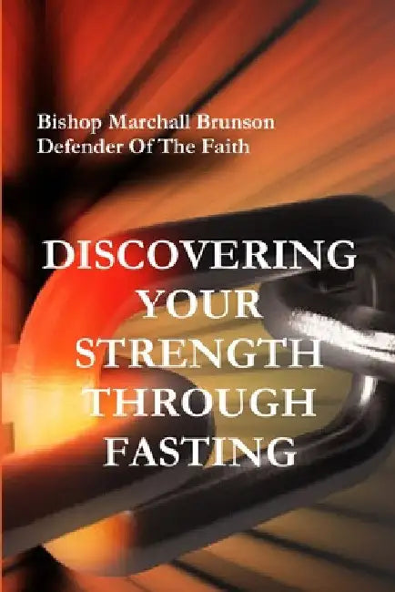 Discovering Your Strength Through Fasting by Bishop Marchall Brunson
