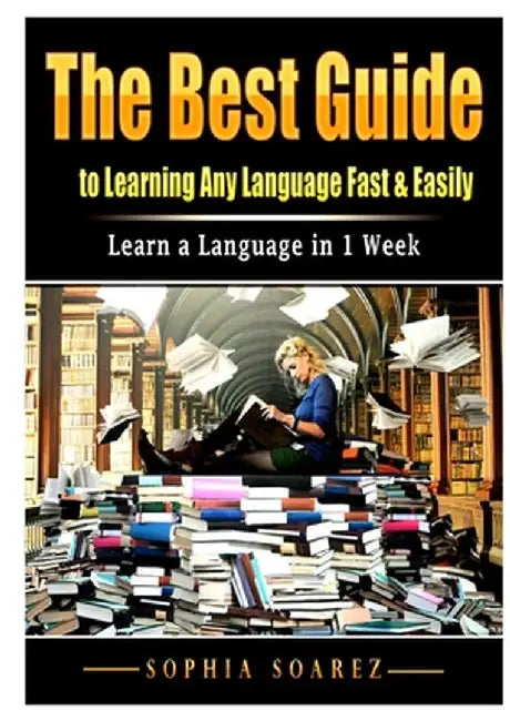 The Best Guide to Learning Any Language Fast & Easily: Learn a Language in 1 Week by Sophia Soarez