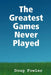 The Greatest Games Never Played by Doug Fowler