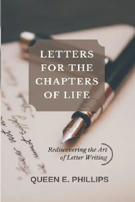 Letters for the Chapters of Life: Rediscovering the Lost Art of Letter Writing by Queen Phillips
