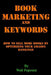 Book Marketing and Keywords - How to Sell More Books by Optimizing Your Amazon Rankings: Buying Selling Secrets 2018 Edition by Walt Popester