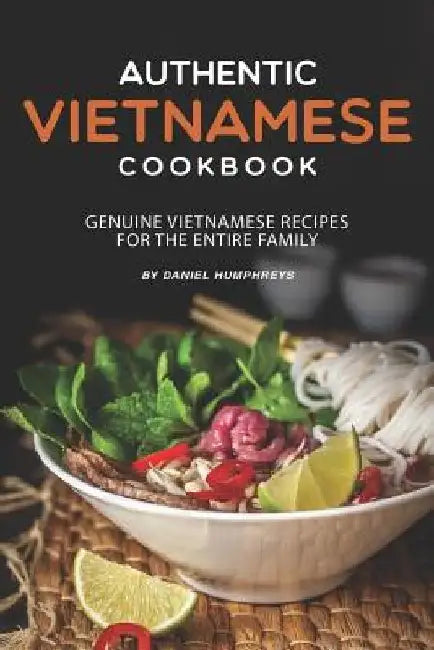 Authentic Vietnamese Cookbook: Genuine Vietnamese Recipes for the Entire Family by Daniel Humphreys
