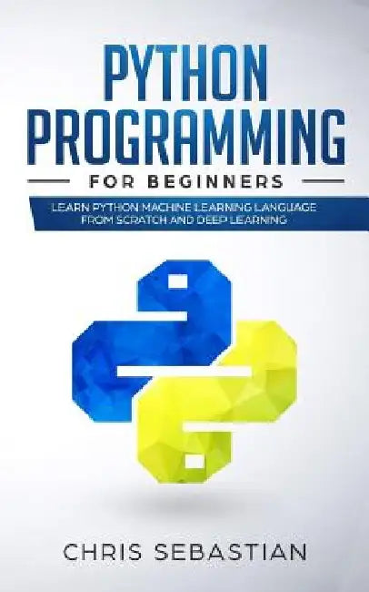 Python Programming for Beginners: Learn Python Machine Learning Language from Scratch and Deep Learning by Chris Sebastian