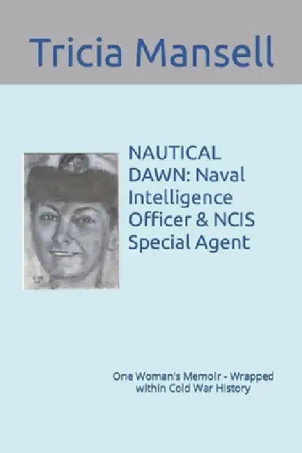 Nautical Dawn: Naval Intelligence Officer & NCIS Special Agent: One Woman's Memoir - Wrapped within Cold War History by Tricia Mansell