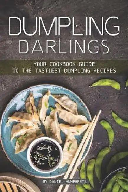Dumpling Darlings: Your Cookbook Guide to the Tastiest Dumpling Recipes by Daniel Humphreys