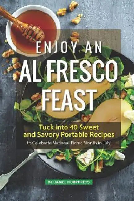 Enjoy an Al Fresco Feast: Tuck Into 40 Sweet and Savory Portable Recipes to Celebrate National Picnic Month in July by Daniel Humphreys