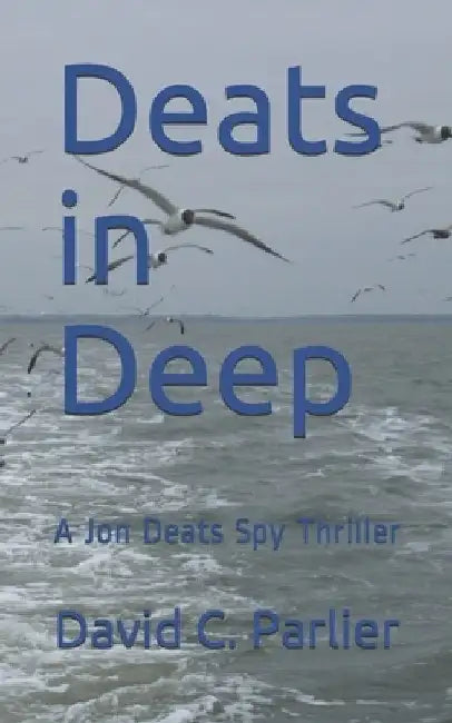 Deats in Deep: A Jon Deats Spy Thriller by David C. Parlier