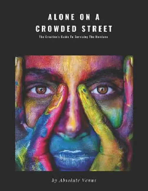 Alone on a Crowded Street: The Creative's Guide to Surviving the Mundane by Absolute Venus