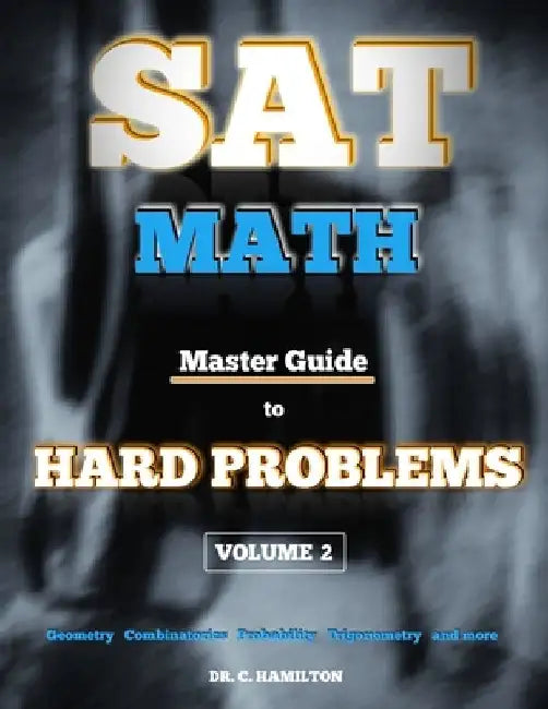 SAT Math: Master Guide To Hard Problems Volume 2: Subject Reviews... 800+ Problems... Detailed Solutions... Explained Like a Tut by C. Hamilton