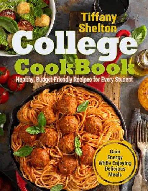 College Cookbook: Healthy, Budget-Friendly Recipes for Every Student Gain Energy While Enjoying Delicious Meals by Tiffany Shelton