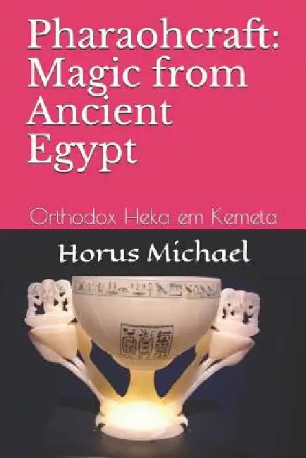 Pharaohcraft: Magic from Ancient Egypt: Orthodox Heka em Kemeta by Horus Michael
