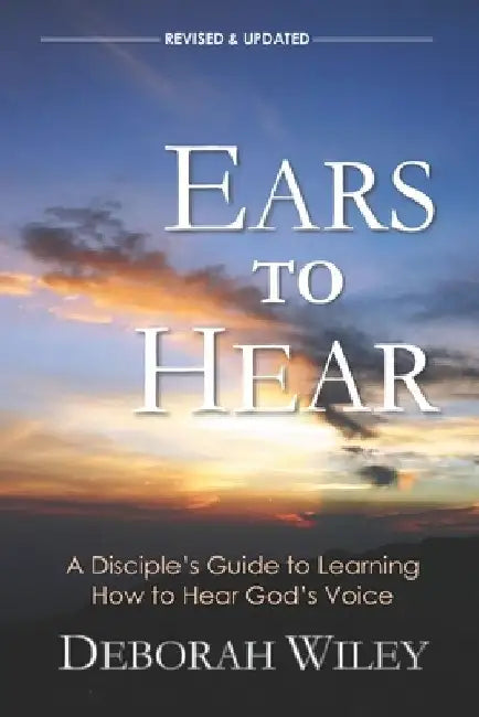 Ears to Hear: A Disciple's Guide to Learning How to Hear God's Voice by Deborah Wiley