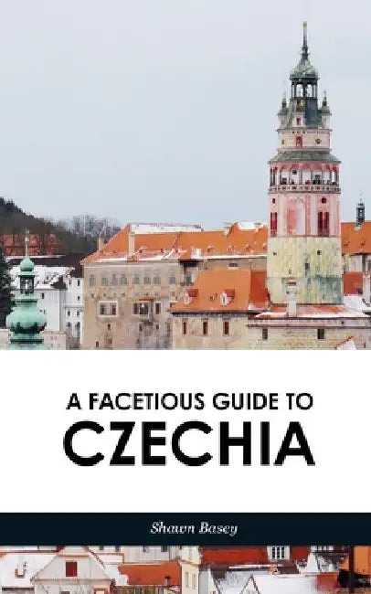 A Facetious Guide to Czechia: Not to miss daytrips and overnights from Prague by Shawn Basey