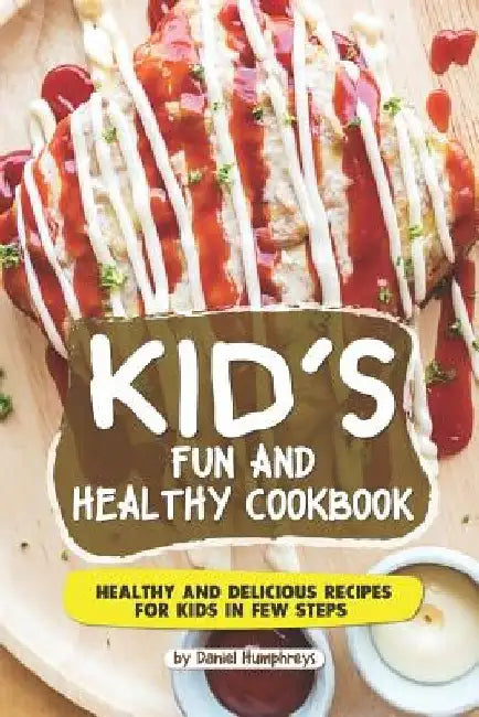 Kid's Fun and Healthy Cookbook: Healthy and Delicious Recipes for Kids in Few Steps by Daniel Humphreys