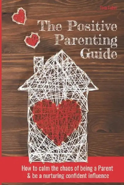 The Positive Parenting Guide: How To Calm The Chaos Of Being A Parent & Be A Nurturing Confident Influence by Tina Faber