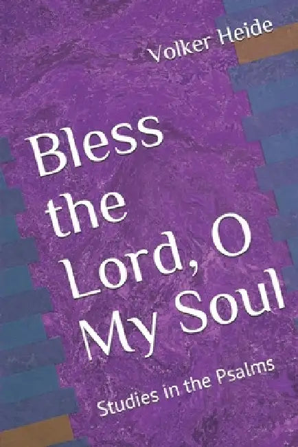 Bless the Lord, O My Soul: Studies in the Psalms by Volker Heide