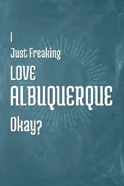 I Just Freaking Love Albuquerque Okay? by A. Z. Publishing