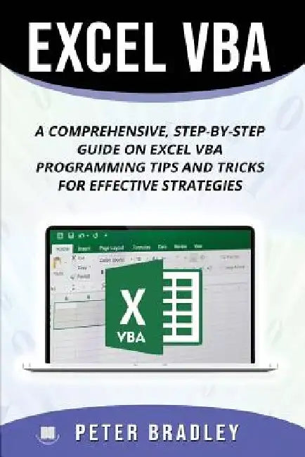 Excel VBA: A Step-by-Step Comprehensive Guide on Excel VBA Programming Tips and Tricks for Effective Strategies by Peter Bradley