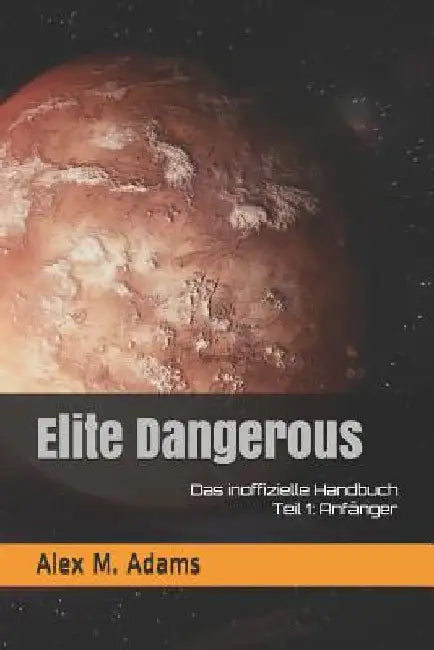 Elite Dangerous - Das Inoffizielle Handbuch: Teil 1: Anfänger by Adams, Alex M.
