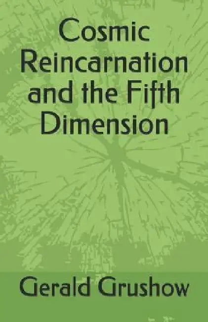 Cosmic Reincarnation and the Fifth Dimension by Gerald Grushow