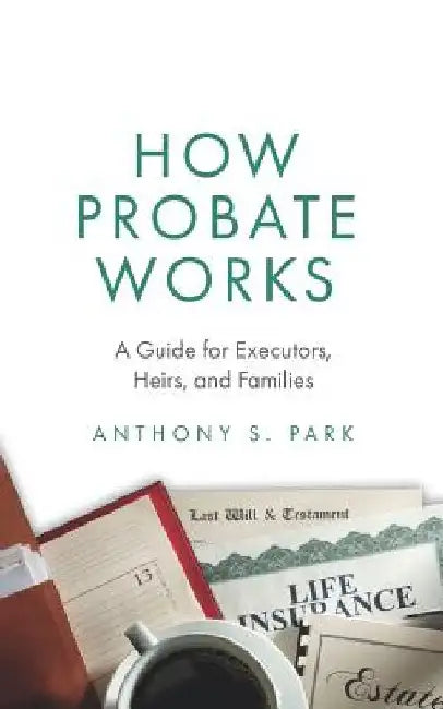 How Probate Works: A Guide for Executors, Heirs, and Families by Anthony S. Park