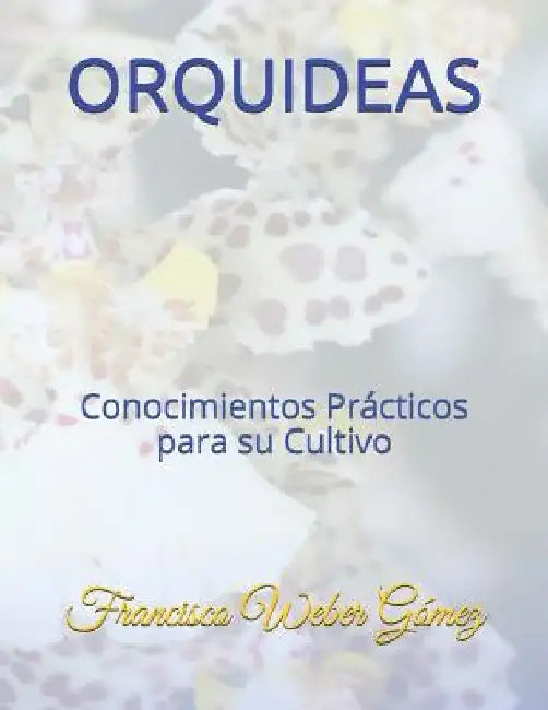 Orquideas: Conocimientos Prácticos para su Cultivo by Gómez Ing, Francisco Weber
