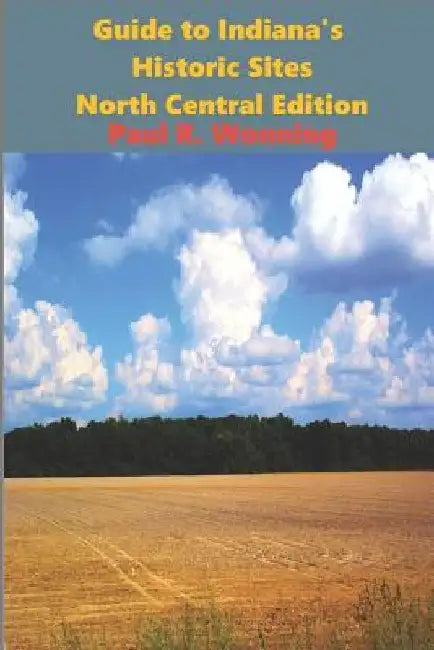 Guide to Indiana's Historic Sites - North Central Edition: Road Trips in North Central Indiana by Paul R. Wonning