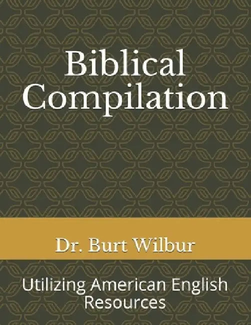 Biblical Compilation: Utilizing American English Resources by Burt Wilbur