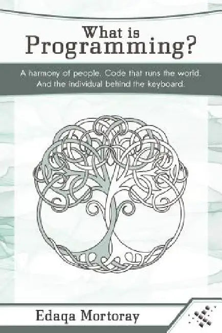 What Is Programming?: A Harmony of People. Code That Runs the World. and the Individual Behind the Keyboard. by Edaqa Mortoray