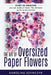 The art of Oversized Paper Flowers: The ultimate guide to creating over 30 stunning designs at home by Louise Bjorling