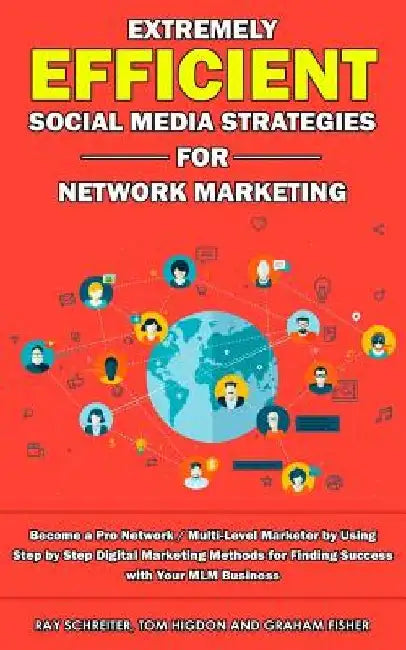 Extremely Efficient Social Media Strategies for Network Marketing: Become a Pro Network / Multi-Level Marketer by Using Step by Step Digital Marketing by Tom Higdon