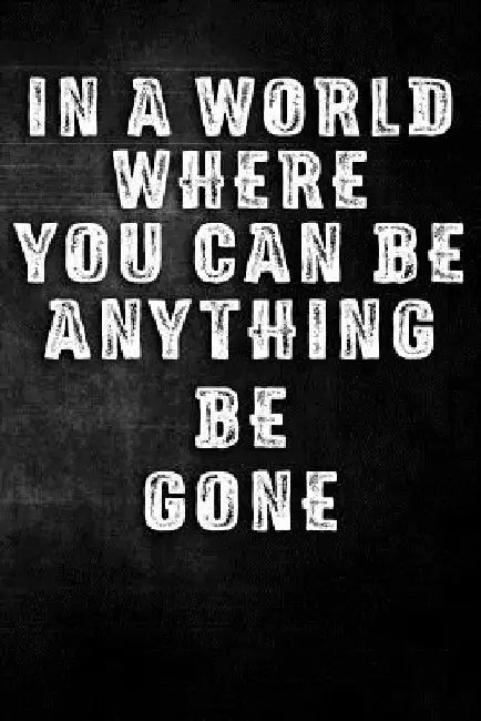 In a World Where You Can Be Anything Be Gone by Erik Watts